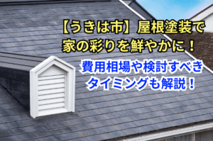 【うきは市】屋根塗装で家の彩りを鮮やかに！費用相場や検討すべきタイミングも解説